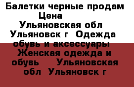 Балетки черные продам › Цена ­ 1 200 - Ульяновская обл., Ульяновск г. Одежда, обувь и аксессуары » Женская одежда и обувь   . Ульяновская обл.,Ульяновск г.